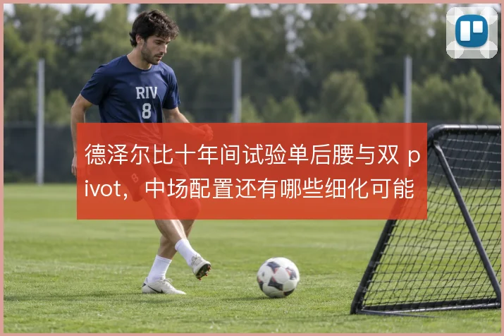 德泽尔比十年间试验单后腰与双 pivot,中场配置还有哪些细化可能