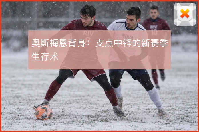 奥斯梅恩背身:支点中锋的新赛季生存术
