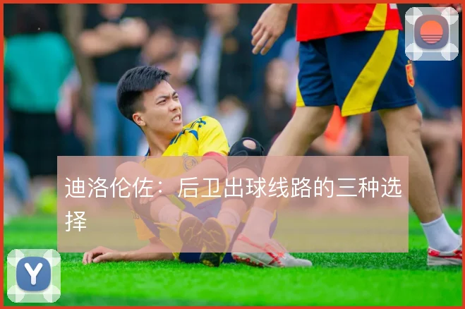 迪洛伦佐：后卫出球线路的三种选择
