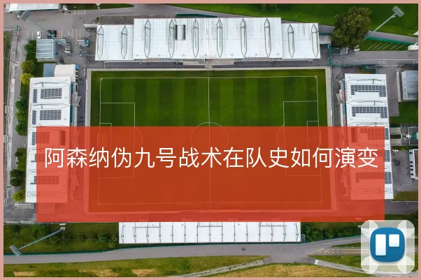 阿森纳伪九号战术在队史如何演变