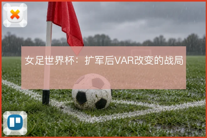 女足世界杯:扩军后VAR改变的战局