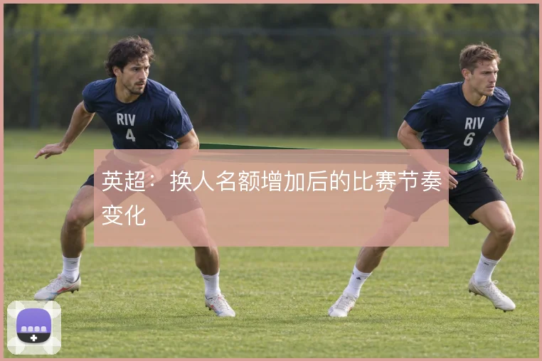 英超：换人名额增加后的比赛节奏变化