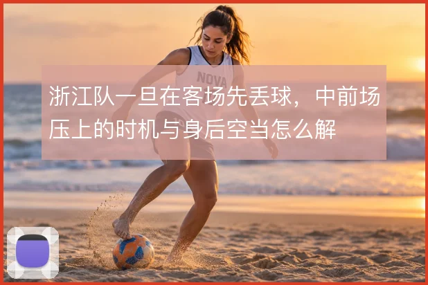 浙江队一旦在客场先丢球，中前场压上的时机与身后空当怎么解