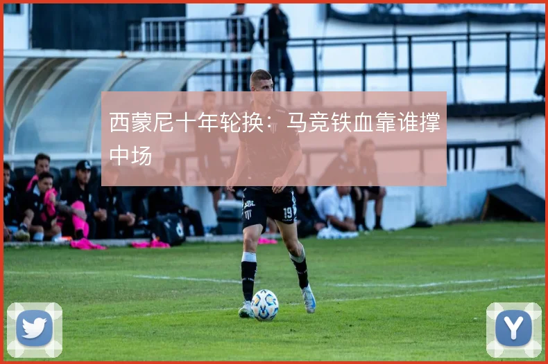 西蒙尼十年轮换：马竞铁血靠谁撑中场
