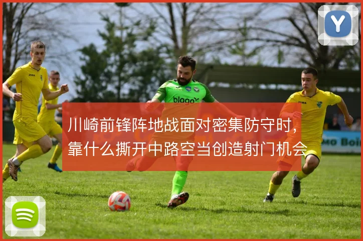 川崎前锋阵地战面对密集防守时,靠什么撕开中路空当创造射门机会
