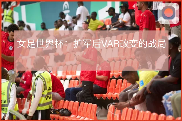 女足世界杯:扩军后VAR改变的战局