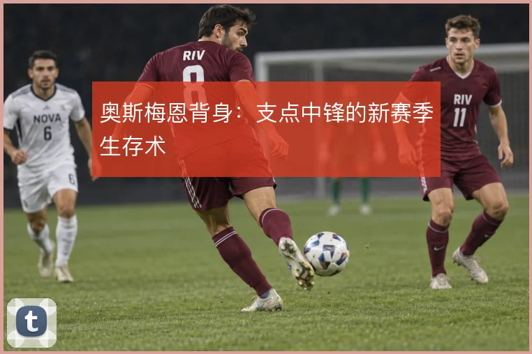 奥斯梅恩背身:支点中锋的新赛季生存术
