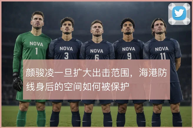 颜骏凌一旦扩大出击范围，海港防线身后的空间如何被保护