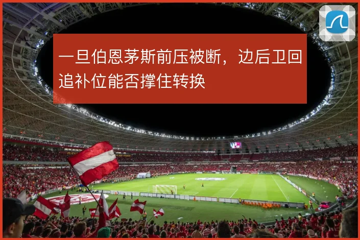 一旦伯恩茅斯前压被断,边后卫回追补位能否撑住转换