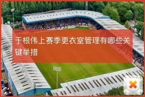 于根伟上赛季更衣室管理有哪些关键举措