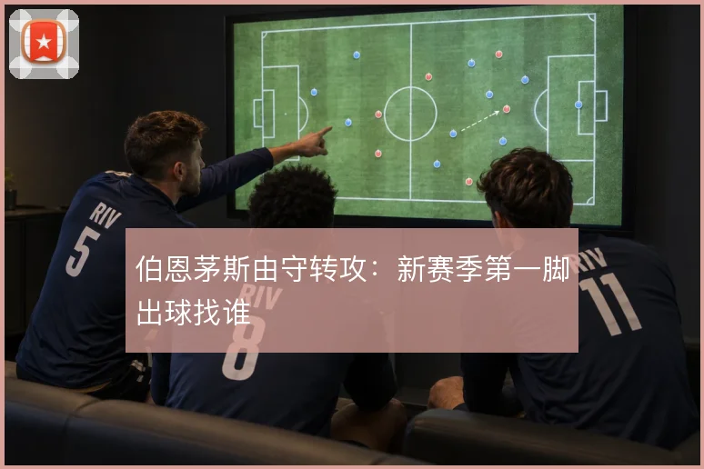 伯恩茅斯由守转攻:新赛季第一脚出球找谁