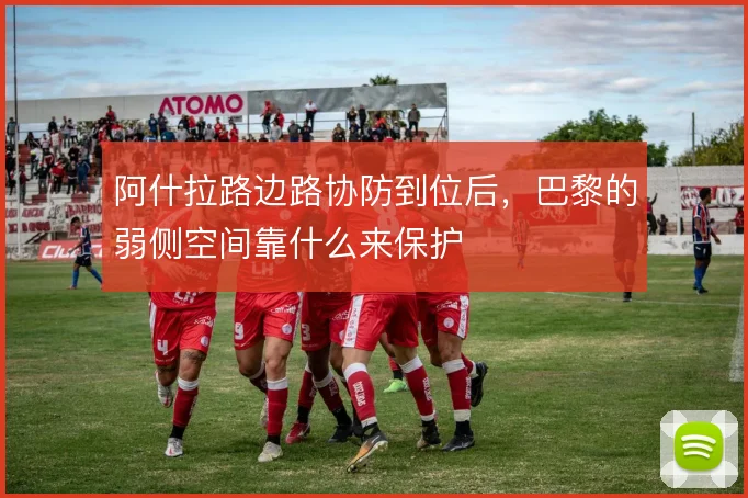 阿什拉路边路协防到位后，巴黎的弱侧空间靠什么来保护