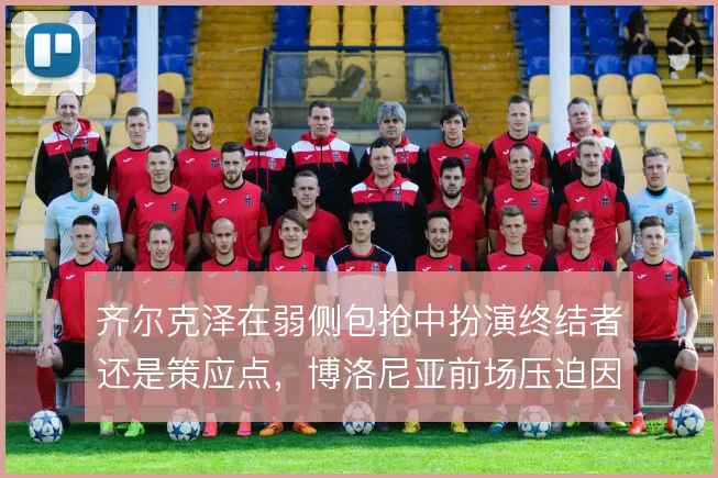 齐尔克泽在弱侧包抢中扮演终结者还是策应点,博洛尼亚前场压迫因此分层