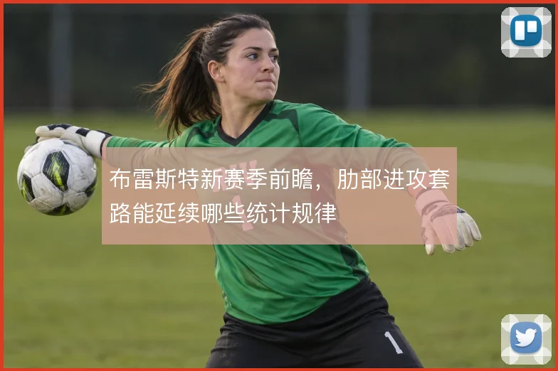 布雷斯特新赛季前瞻,肋部进攻套路能延续哪些统计规律