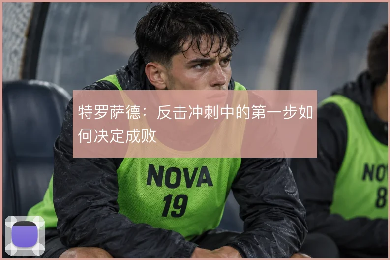特罗萨德:反击冲刺中的第一步如何决定成败