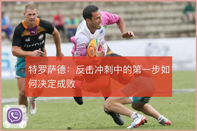 特罗萨德:反击冲刺中的第一步如何决定成败