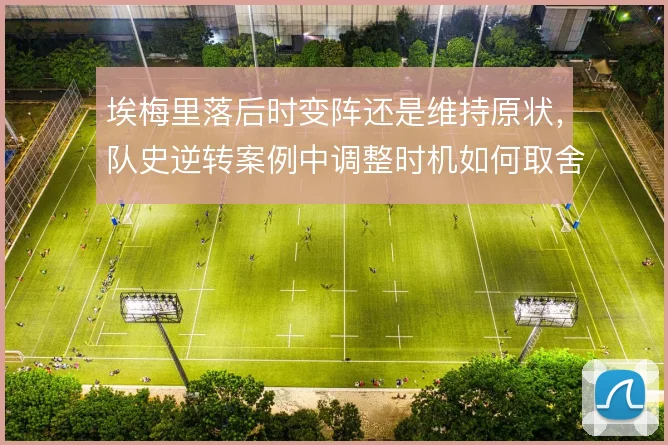 埃梅里落后时变阵还是维持原状,队史逆转案例中调整时机如何取舍