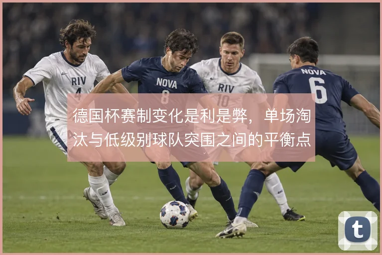 德国杯赛制变化是利是弊，单场淘汰与低级别球队突围之间的平衡点在哪