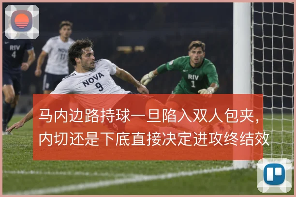 马内边路持球一旦陷入双人包夹，内切还是下底直接决定进攻终结效率