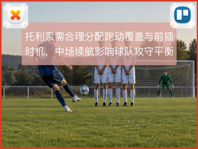 托利索需合理分配跑动覆盖与前插时机,中场续航影响球队攻守平衡