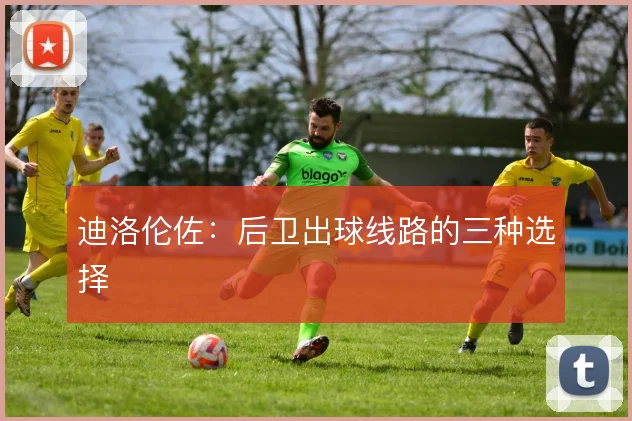 迪洛伦佐：后卫出球线路的三种选择