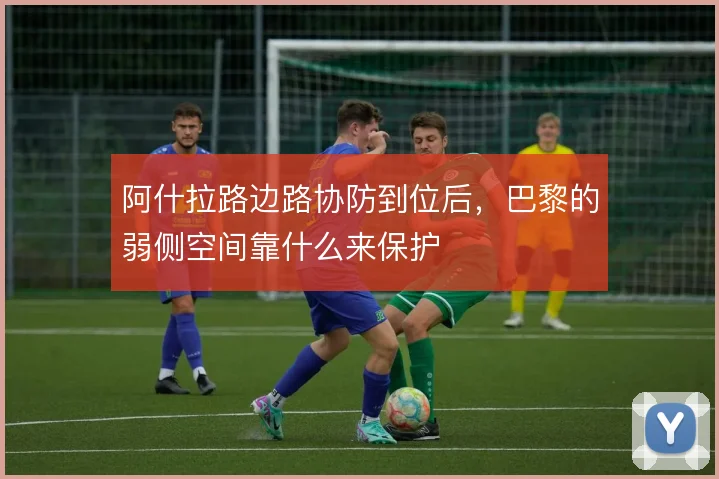 阿什拉路边路协防到位后，巴黎的弱侧空间靠什么来保护