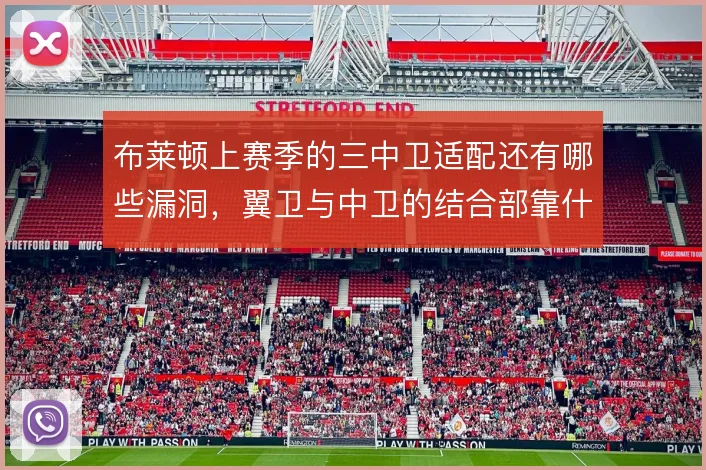 布莱顿上赛季的三中卫适配还有哪些漏洞，翼卫与中卫的结合部靠什么撑住
