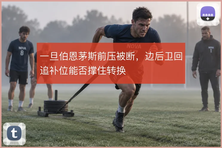 一旦伯恩茅斯前压被断,边后卫回追补位能否撑住转换