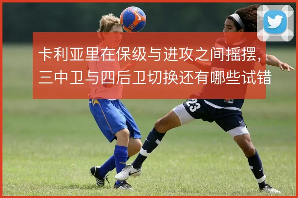 卡利亚里在保级与进攻之间摇摆，三中卫与四后卫切换还有哪些试错空间